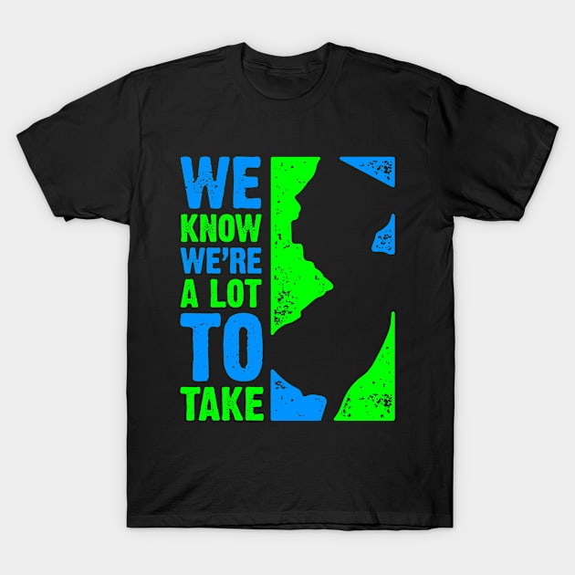 We Know We're a Lot to Take T-Shirt by PlasmicStudio